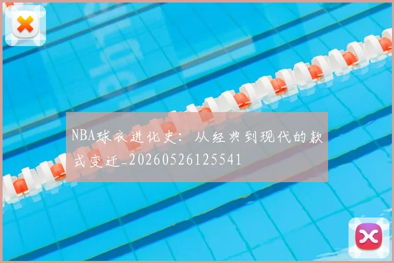 NBA球衣进化史：从经典到现代的款式变迁_20260526125541
