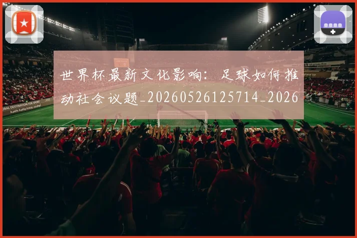 世界杯最新文化影响：足球如何推动社会议题_20260526125714_20260703203447