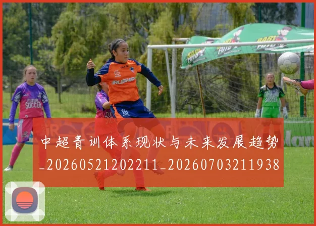 中超青训体系现状与未来发展趋势_20260521202211_20260703211938