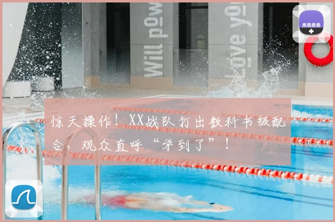 惊天操作！XX战队打出教科书级配合，观众直呼“学到了”！