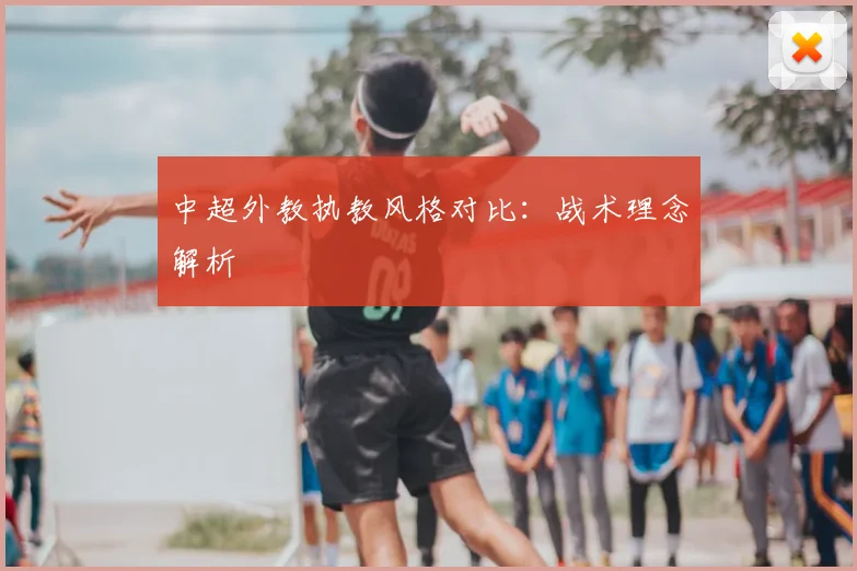 中超外教执教风格对比:战术理念解析