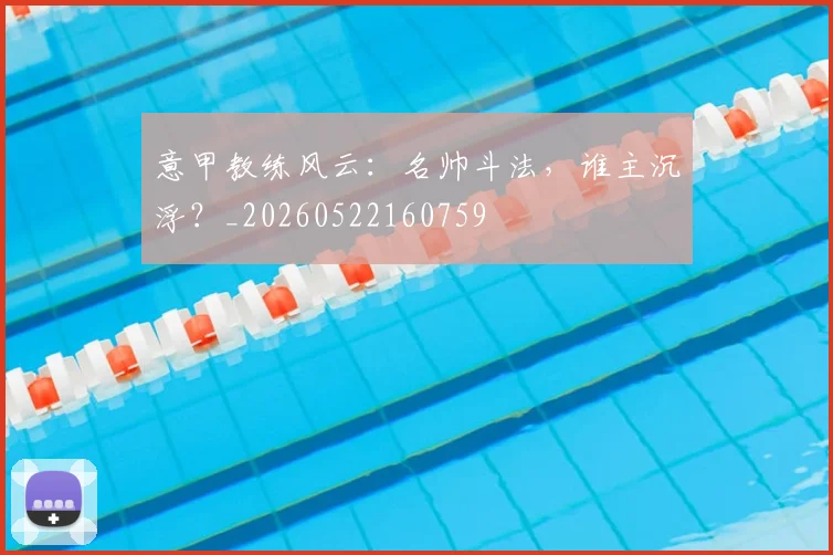 意甲教练风云：名帅斗法，谁主沉浮？_20260522160759