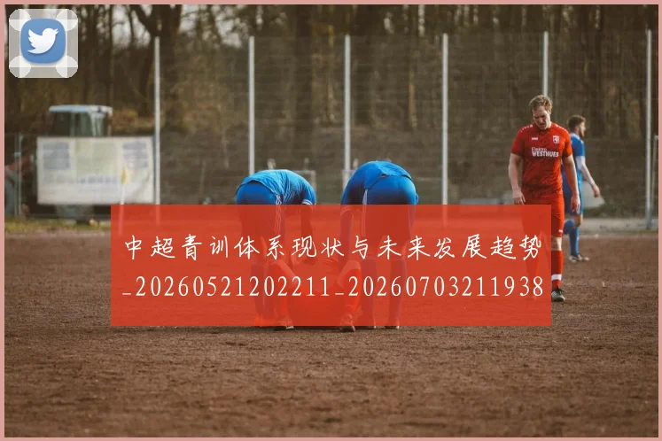 中超青训体系现状与未来发展趋势_20260521202211_20260703211938