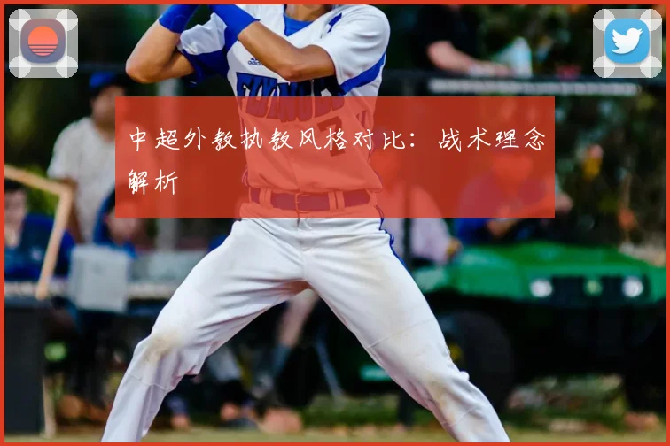中超外教执教风格对比：战术理念解析