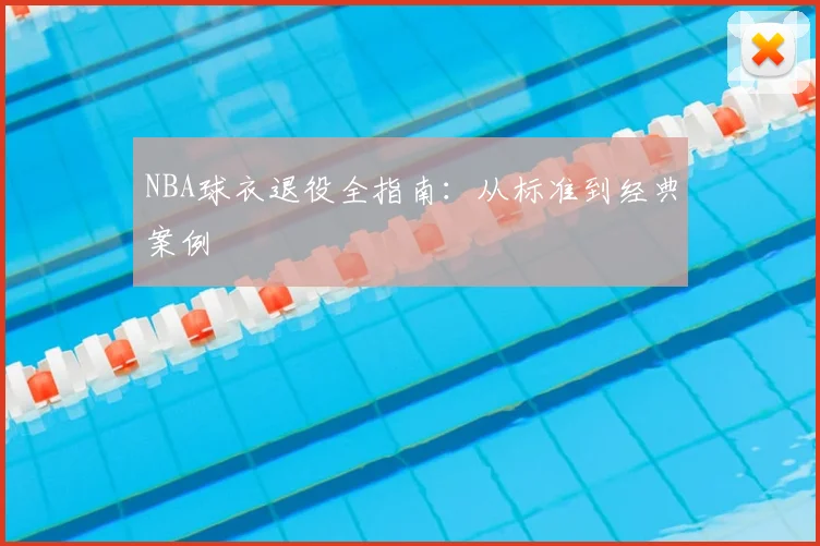 NBA球衣退役全指南：从标准到经典案例
