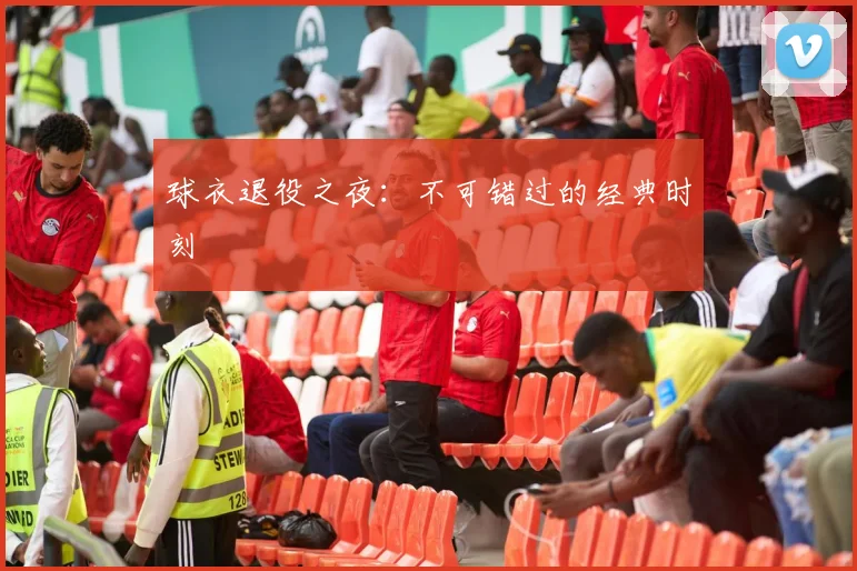 球衣退役之夜：不可错过的经典时刻