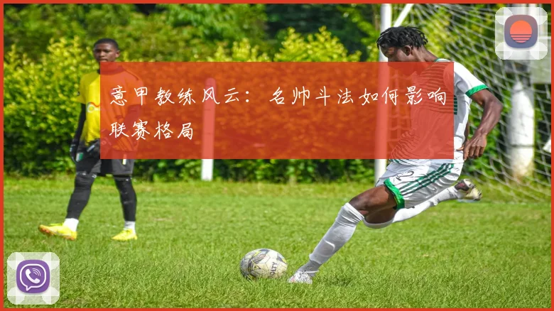 意甲教练风云：名帅斗法如何影响联赛格局
