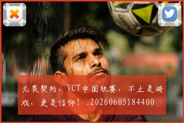 无畏契约,VCT中国联赛,不止是游戏,更是信仰!_20260605184400