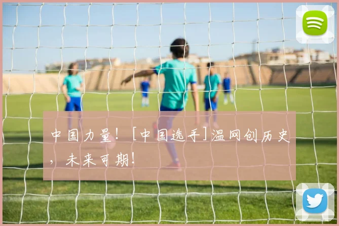 中国力量！[中国选手]温网创历史，未来可期！
