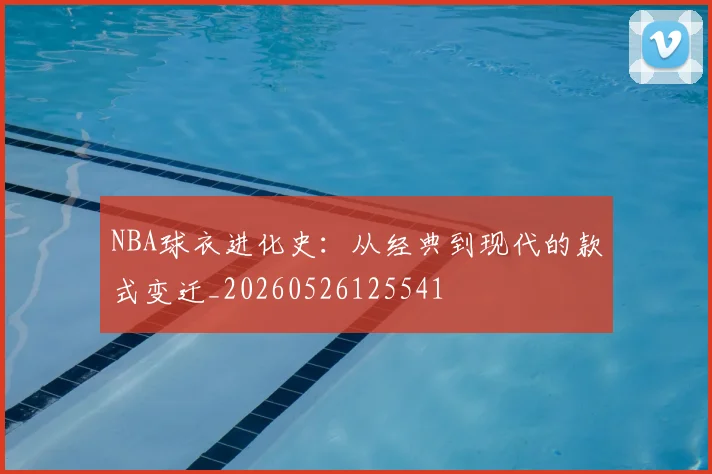 NBA球衣进化史：从经典到现代的款式变迁_20260526125541