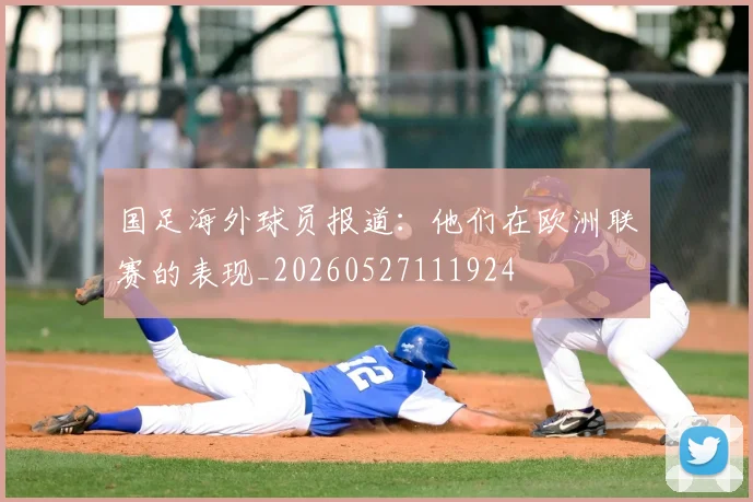 国足海外球员报道:他们在欧洲联赛的表现_20260527111924