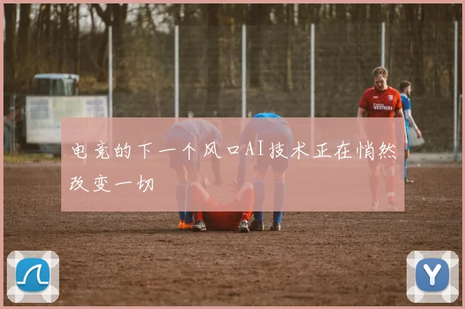 电竞的下一个风口AI技术正在悄然改变一切