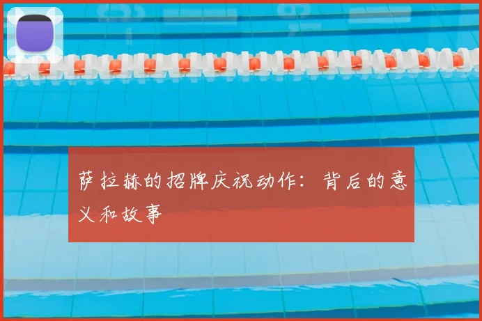 萨拉赫的招牌庆祝动作:背后的意义和故事