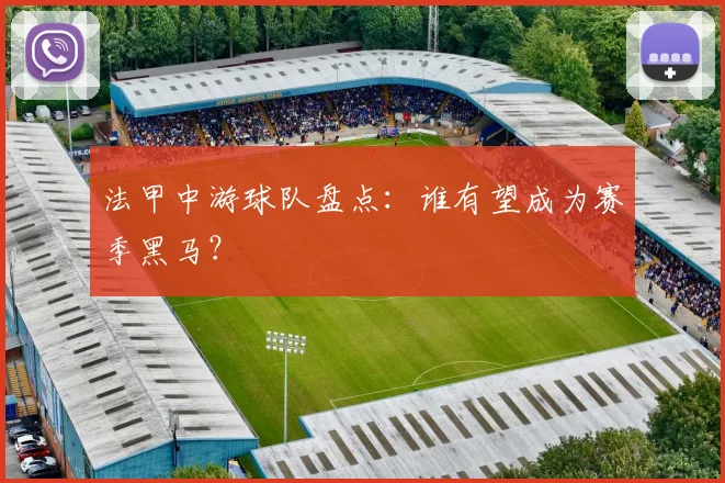 法甲中游球队盘点:谁有望成为赛季黑马?
