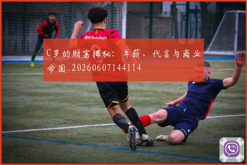 C罗的财富揭秘:年薪、代言与商业帝国_20260607144114
