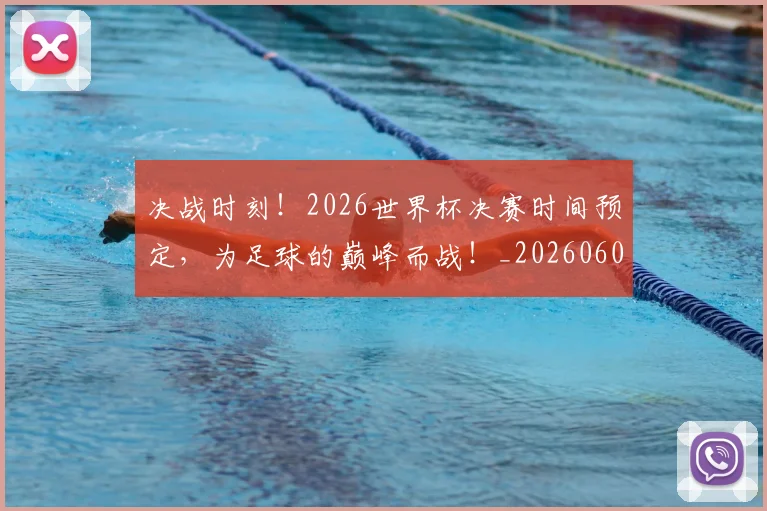 决战时刻！2026世界杯决赛时间预定，为足球的巅峰而战！_20260602212446