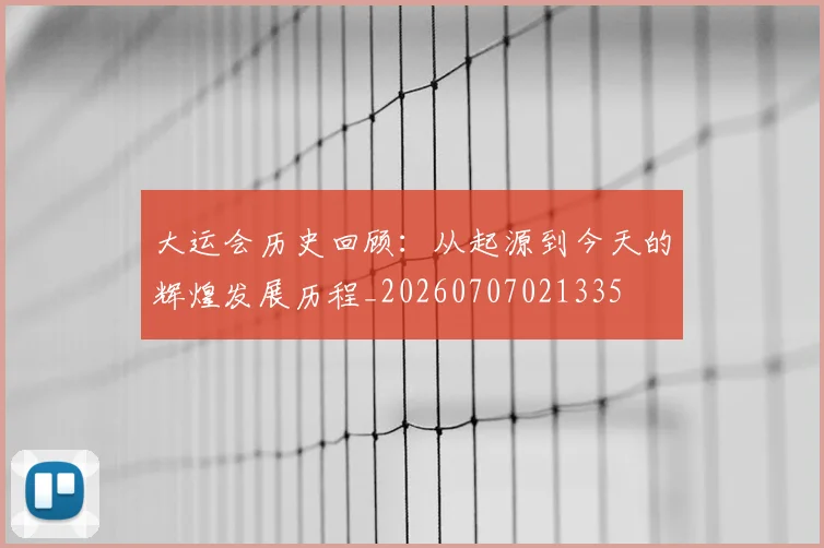 大运会历史回顾：从起源到今天的辉煌发展历程_20260707021335