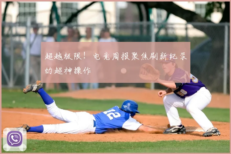 超越极限!电竞周报聚焦刷新纪录的超神操作