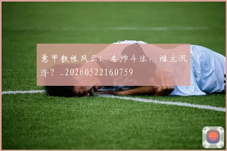 意甲教练风云：名帅斗法，谁主沉浮？_20260522160759
