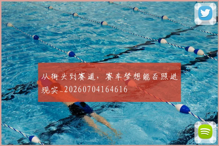从街头到赛道,赛车梦想能否照进现实_20260704164616