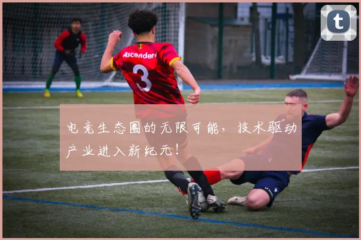 电竞生态圈的无限可能,技术驱动产业进入新纪元!